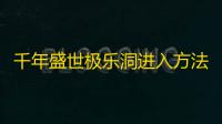 千年盛世极乐洞进入方法攻略