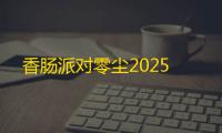 香肠派对零尘2025