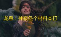 龙息：神寂各个材料本打穿了，说说心得